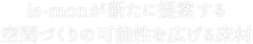 ie-monが新たに提案する空間づくりの可能性を広げる床材